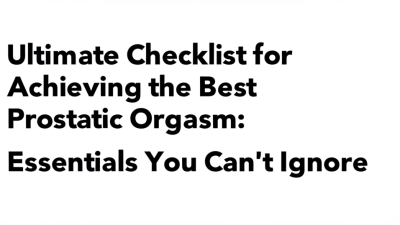 Ultimate Checklist for Achieving the Best Prostatic Orgasm: Essentials You Can't Ignore