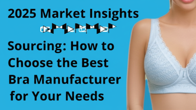 2025 Market Insights for Global Sourcing: How to Choose the Best Bra Manufacturer for Your Needs