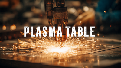 How to Choose the Best Plasma Table for Your Cutting Needs Based on Industry Standards