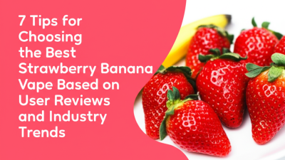 7 Tips for Choosing the Best Strawberry Banana Vape Based on User Reviews and Industry Trends