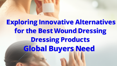 Exploring Innovative Alternatives for the Best Wound Dressing Products Global Buyers Need