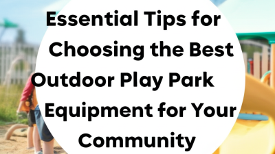 Essential Tips for Choosing the Best Outdoor Play Park Equipment for Your Community