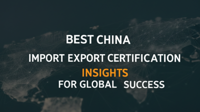 Best China Import Export Certification Insights for Global Success