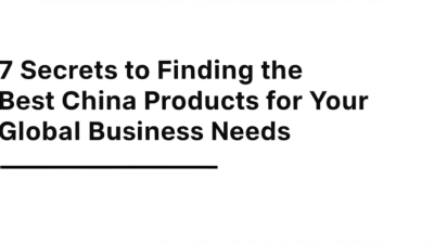 7 Secrets to Finding the Best China Products for Your Global Business Needs