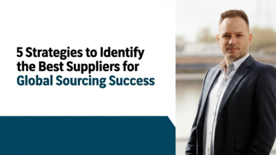 5 Strategies to Identify the Best Suppliers for Global Sourcing Success