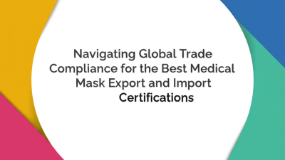 Navigating Global Trade Compliance for the Best Medical Mask Export and Import Certifications