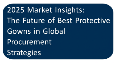 2025 Market Insights: The Future of Best Protective Gowns in Global Procurement Strategies