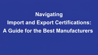 Navigating Import and Export Certifications: A Guide for the Best Manufacturers