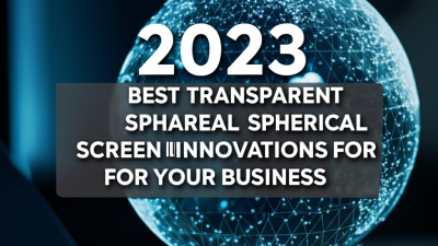 2023 Best Transparent Spherical Screen Innovations for Your Business