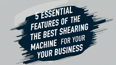 5 Essential Features of the Best Shearing Machine for Your Business
