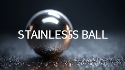 The Ultimate Guide to Choosing the Best Stainless Steel Ball for Your Industry Needs