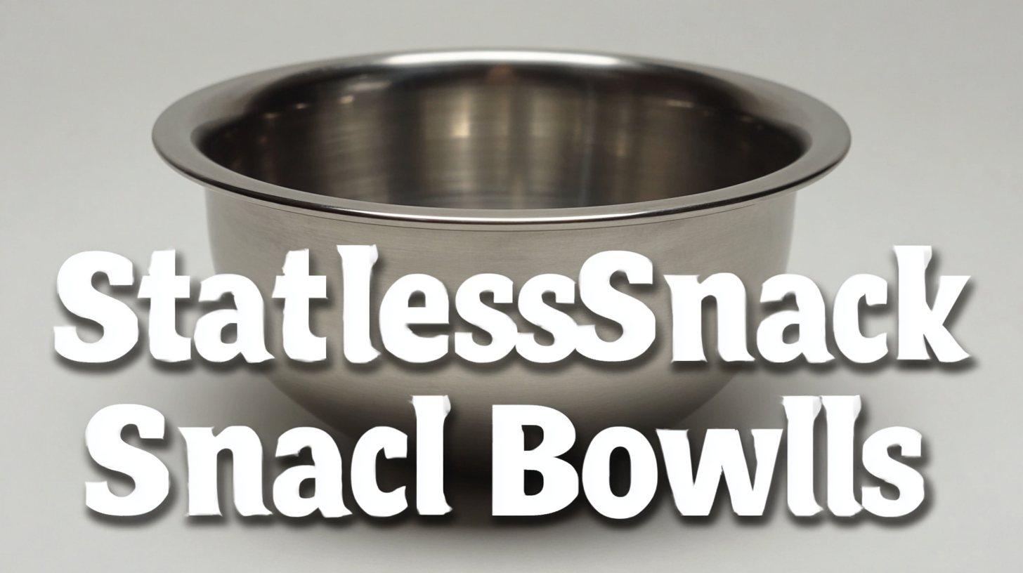 Ultimate Guide to Choosing the Perfect Stainless Steel Snack Bowls for Your Home