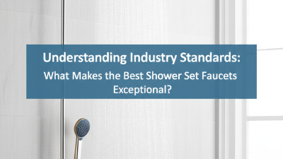 Understanding Industry Standards: What Makes the Best Shower Set Faucets Exceptional?