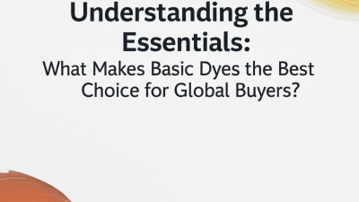 Understanding the Essentials: What Makes Basic Dyes the Best Choice for Global Buyers?