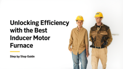 Unlocking Efficiency with the Best Inducer Motor Furnace Step by Step Guide