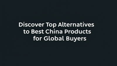 Discover Top Alternatives to Best China Products for Global Buyers
