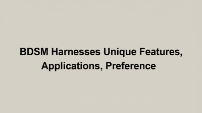 Exploring Unique Features and Applications of the Best Bdsm Harnesses for Every Preference