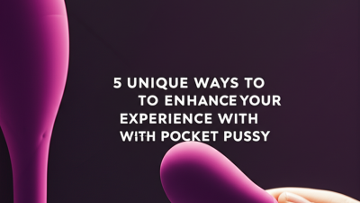 5 Unique Ways to Enhance Your Experience with Pocket Pussy