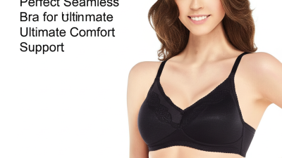 How to Choose the Perfect Seamless Bra for Ultimate Comfort and Support