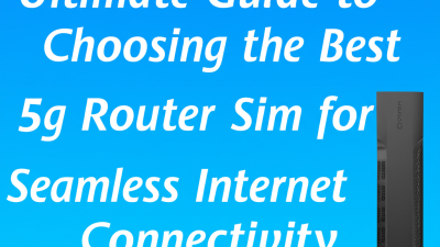 Ultimate Guide to Choosing the Best 5g Router Sim for Seamless Internet Connectivity