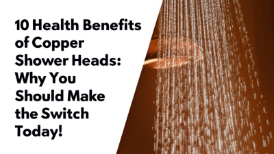 10 Health Benefits of Copper Shower Heads: Why You Should Make the Switch Today!