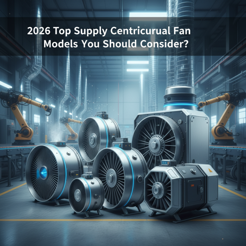 2026 Top Supply Centrifugal Fan Models You Should Consider?