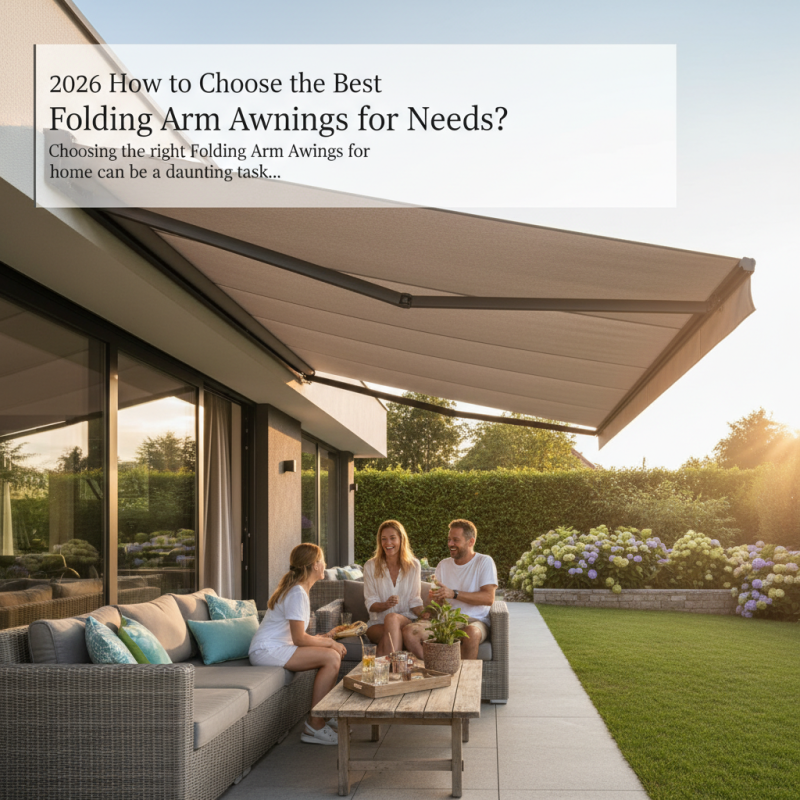 2026 How to Choose the Best Folding Arm Awnings for Your Needs?